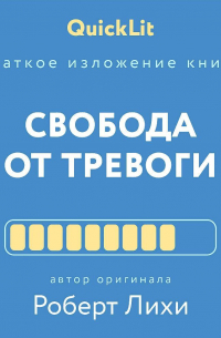 Валерий Муллагалеев - Краткое изложение книги «Свобода от тревоги. Справься с тревогой, пока она не расправилась с тобой». Автор оригинала – Роберт Лихи