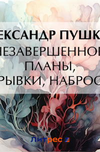 Незавершенное, планы, отрывки, наброски