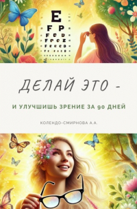 Анастасия Колендо-Смирнова - Делай это – и улучшишь зрение за 90 дней