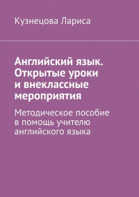 Лариса Кузнецова - Английский язык. Открытые уроки и внеклассные мероприятия. Методическое пособие в помощь учителю английского языка