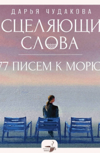 Дарья Чудакова - Исцеляющие слова. 77 писем к морю
