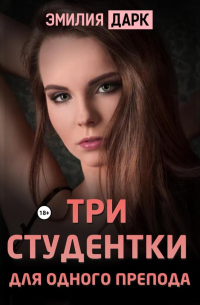 Эмилия Дарк - Три студентки для одного препода
