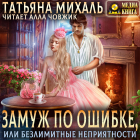 Татьяна Михаль - Замуж по ошибке, или Безлимитные неприятности