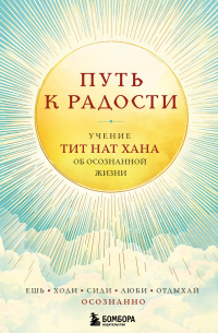 Тик Нат Хан - Путь к радости. Учение Тит Нат Хана об осознанной жизни. Ешь, гуляй, сиди, люби отдыхай осознанно.