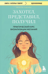 Захотел, представил, получил. Практический курс визуализации желаний