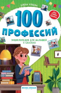 Елена Ульева - 100 профессий. Энциклопедия для малышей в сказках