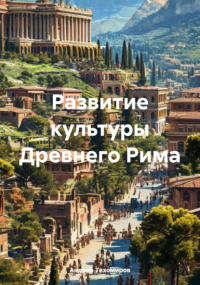 Андрей Тихомиров - Развитие культуры Древнего Рима