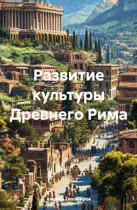 Андрей Тихомиров - Развитие культуры Древнего Рима