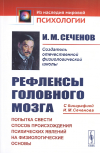 Рефлексы головного мозга. Попытка свести способ происхождения психических явлений на физиологические основы. С биографией И. М. Сеченова