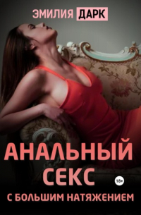 Эмилия Дарк - Анальный секс с большим натяжением