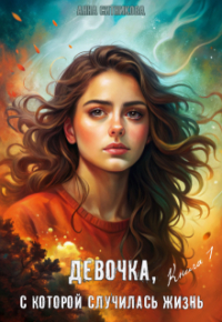 Анна Ситникова - Девочка, с которой случилась жизнь. Книга 1