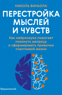 Перестройка мыслей и чувств. Как нейронаука помогает покинуть матрицу и сформировать привычки счастливой жизни