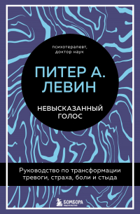 Питер Левин - Невысказанный голос. Руководство по трансформации тревоги, страха, боли и стыда