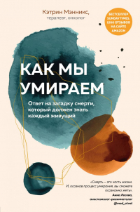 Кэтрин Мэнникс - Как мы умираем. Ответ на загадку смерти, который должен знать каждый