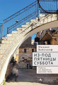 Михаил Вайскопф - Из-под пятницы суббота. Работы на еврейско-русские темы