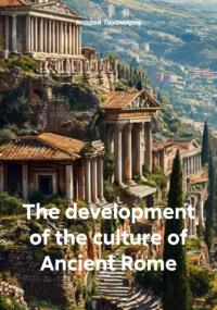 Андрей Тихомиров - The development of the culture of Ancient Rome