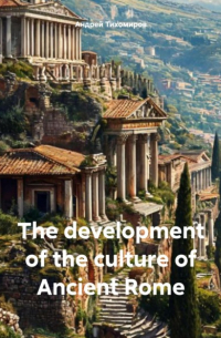 Андрей Тихомиров - The development of the culture of Ancient Rome