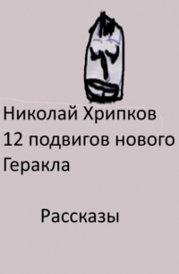 Николай Иванович Хрипков - Двенадцать подвигов нового Геракла