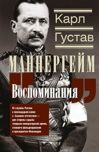 Карл Густав Эмиль Маннергейм - Воспоминания. От службы России к беспощадной войне с бывшим отечеством – две стороны судьбы генерала императорской армии, ставшего фельдмаршалом и президентом Финляндии