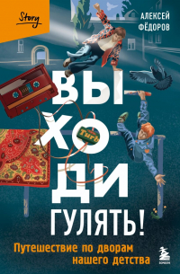 Алексей Фёдоров - Выходи гулять! Путешествие по дворам нашего детства
