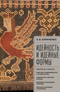Олег Викторович Кириченко - Идейность и идейные формы. Евразийство и скифство, советское славянофильство и западничество, софианство и светский исихазм, нигилизм и социальный оптимизм, светская и церковная эсхатология.