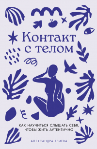 Контакт с телом: Как научиться слышать себя, чтобы жить аутентично