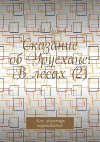 Лев Исаков - Сказание об Урусхане: В лесах (2). Как Богатырь нарождается
