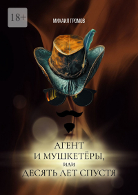 Михаил Громов - Агент и мушкетёры, или Десять лет спустя. Историческая фантасмагория – 2