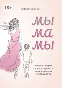 Надежда Семенович - Мы мамы. Реальная история о том, что случается, когда ты навсегда становишься +1