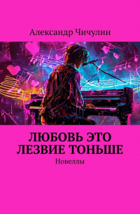 Александр Чичулин - Любовь это лезвие тоньше. Новеллы