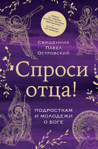 Спроси отца! Подросткам и молодежи о Боге