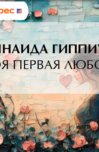 Зинаида Гиппиус - Моя первая любовь