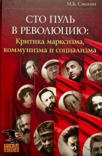 Михаил Смолин - Сто пуль в революцию: критика марксизма, коммунизма и социализма.