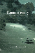 Алексей Поликовский - Слова в снегу: Книга о русских писателях