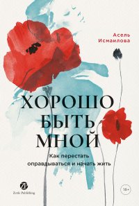Асель Исмаилова - Хорошо быть мной: Как перестать оправдываться и начать жить