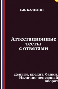 Сергей Каледин - Аттестационные тесты с ответами. Деньги, кредит, банки. Налично-денежный оборот