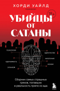 Уайлд Хорди - Убийцы от сатаны. Сборник самых страшных грехов, попавших в реальность прямо из ада
