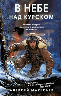 Алексей Маресьев - В небе над Курском. Реальный герой "Повести о настоящем человеке"