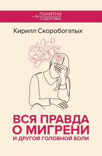 Кирилл Скоробогатых - Вся правда о мигрени и другой головной боли