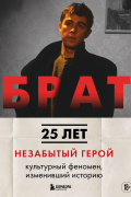 БРАТ. Незабытый герой. Культурный феномен, изменивший историю