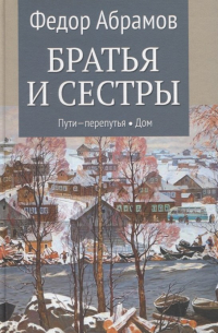 Фёдор Абрамов - Братья и сестры. Книга 3. Пути-перепутья. Книга 4. Дом