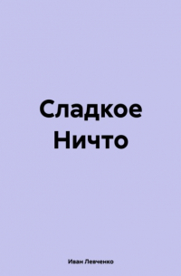 Иван Левченко - Сладкое Ничто