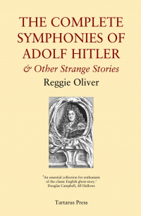 Reggie Oliver - The Complete Symphonies of Adolf Hitler and Other Stories