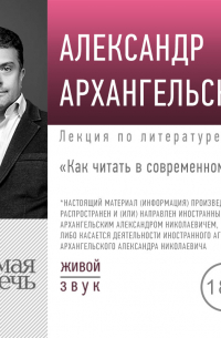 Александр Архангельский - Лекция «Как читать в современном мире»