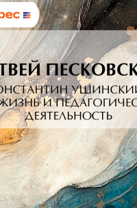 Матвей Песковский - Константин Ушинский. Его жизнь и педагогическая деятельность