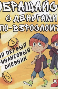 Обращайся с деньгами по-взрослому!:мой первый финансовый дневник
