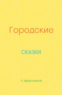 Евгений Аверченков - Городские сказки