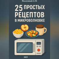 Дмитрий Подлужный - 25 простых и быстрых рецептов блюд в микроволновки