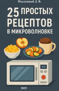 Дмитрий Подлужный - 25 простых и быстрых рецептов блюд в микроволновки