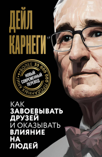 Дейл Карнеги - Как завоевывать друзей и оказывать влияние на людей